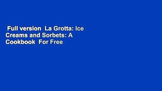 Full version  La Grotta: Ice Creams and Sorbets: A Cookbook  For Free