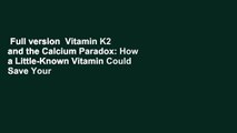 Full version  Vitamin K2 and the Calcium Paradox: How a Little-Known Vitamin Could Save Your