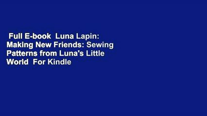 Full E-book  Luna Lapin: Making New Friends: Sewing Patterns from Luna's Little World  For Kindle