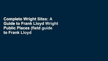 Completo Wright Sites: A Guide to Frank Lloyd Wright Public Places (field guide to Frank Lloyd