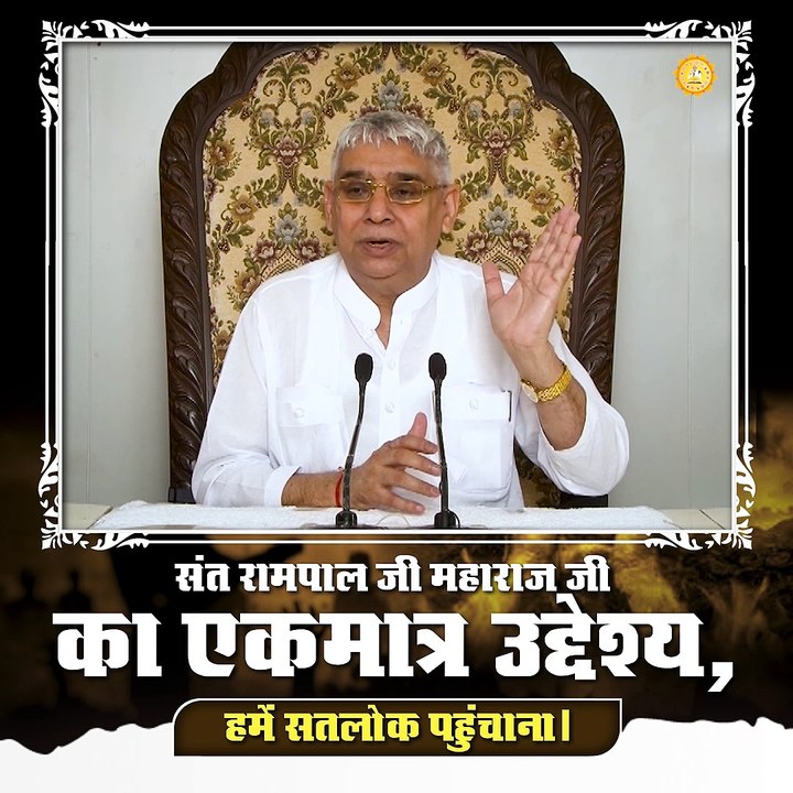 संत रामपाल जी का एकमात्र उद्देश्य हमें सतलोक पहुंचाना।