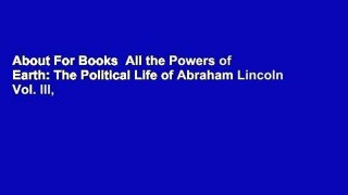 About For Books  All the Powers of Earth: The Political Life of Abraham Lincoln Vol. III,