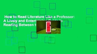 How to Read Literature Like a Professor: A Lively and Entertaining Guide to Reading Between the
