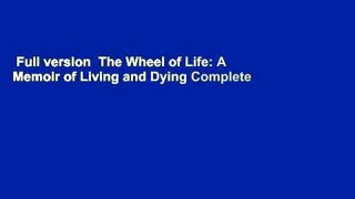Full version  The Wheel of Life: A Memoir of Living and Dying Complete