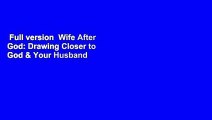 Full version  Wife After God: Drawing Closer to God & Your Husband  For Kindle