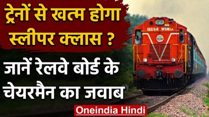 Indian Railways: ट्रेनों से खत्म होगा SLEEPER CLASS, जानें क्या बोले Board Chairman | वनइंडिया हिंदी