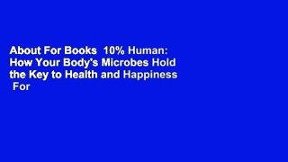About For Books  10% Human: How Your Body's Microbes Hold the Key to Health and Happiness  For