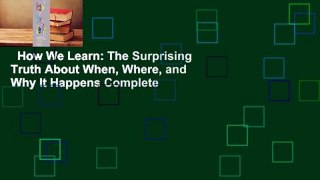 How We Learn: The Surprising Truth About When, Where, and Why It Happens Complete