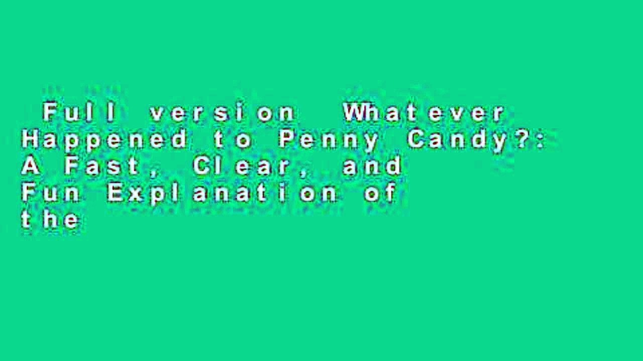 Full version  Whatever Happened to Penny Candy?: A Fast, Clear, and Fun Explanation of the
