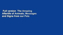 Full version  The Amazing Afterlife of Animals; Messages and Signs from our Pets on the Other