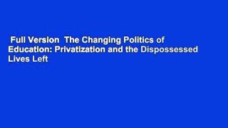 Full Version  The Changing Politics of Education: Privatization and the Dispossessed Lives Left