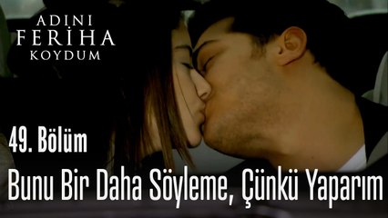 Bunu bir daha söyleme, çünkü yaparım - Adını Feriha Koydum 49. Bölüm