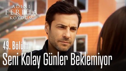 Seni kolay günler beklemiyor - Adını Feriha Koydum 49. Bölüm