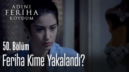 Feriha kime yakalandı? - Adını Feriha Koydum 50. Bölüm