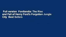 Full version  Fordlandia: The Rise and Fall of Henry Ford's Forgotten Jungle City  Best Sellers