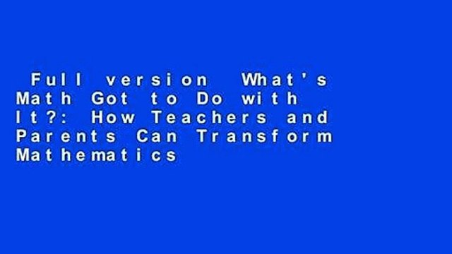 Full version What's Math Got to Do with It?: How Teachers and Parents Can Transform Mathematics