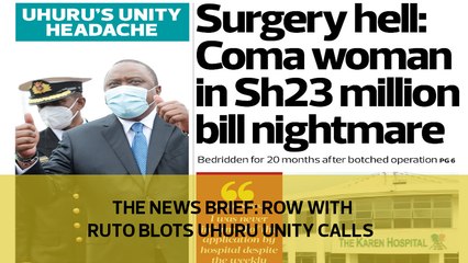 The News Brief: Row with Ruto blots Uhuru unity calls