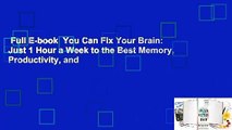 Full E-book  You Can Fix Your Brain: Just 1 Hour a Week to the Best Memory, Productivity, and