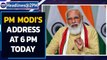 PM Modi to address nation at 6 pm today | Oneindia News
