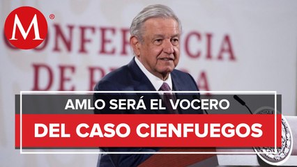 AMLO se autonombra vocero del caso Cienfuegos