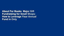 About For Books  Major Gift Fundraising for Small Shops: How to Leverage Your Annual Fund in Only