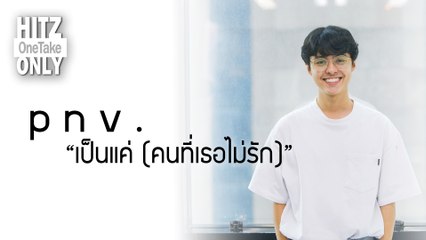 HITZ One Take ONLY | p n v . - เป็นแค่ (คนที่เธอไม่รัก)
