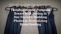 This Bridesmaid Pumping Breast Milk During In Her Friend’s Wedding Photos is Normalizing B