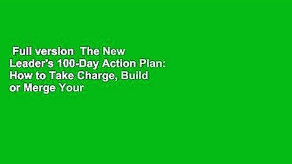 Full version  The New Leader's 100-Day Action Plan: How to Take Charge, Build or Merge Your Team,