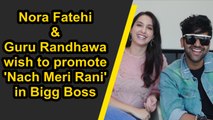 Nora and Guru Randhawa wish to promote 'Nach Meri Rani' in Bigg Boss