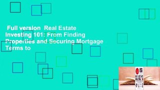 Full version  Real Estate Investing 101: From Finding Properties and Securing Mortgage Terms to