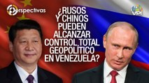 ¿Rusos y chinos pueden alcanzar el control total geopolítico en Venezuela? - Perspectivas - VPItv