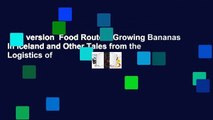 Full version  Food Routes: Growing Bananas in Iceland and Other Tales from the Logistics of