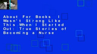 About For Books  I Wasn't Strong Like This When I Started Out: True Stories of Becoming a Nurse