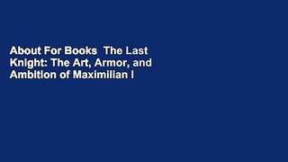 About For Books  The Last Knight: The Art, Armor, and Ambition of Maximilian I  Best Sellers Rank