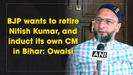 BJP wants to retire Nitish Kumar, and induct its own CM in Bihar: Owaisi