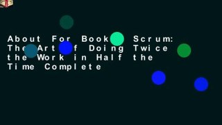 About For Books  Scrum: The Art of Doing Twice the Work in Half the Time Complete