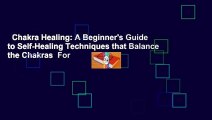 Chakra Healing: A Beginner's Guide to Self-Healing Techniques that Balance the Chakras  For