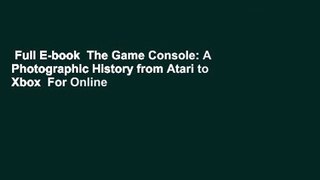 Full E-book  The Game Console: A Photographic History from Atari to Xbox  For Online