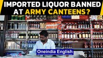 Imported liquor banned at Army canteens? Details | Oneindia News