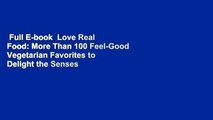 Full E-book  Love Real Food: More Than 100 Feel-Good Vegetarian Favorites to Delight the Senses