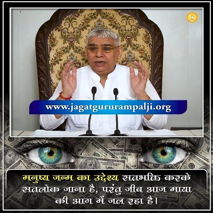 मनुष्य जन्म का उद्देश्य सतभक्ति करके सतलोक जाना है, परंतु जीव आज माया की आग में जल रहा है।