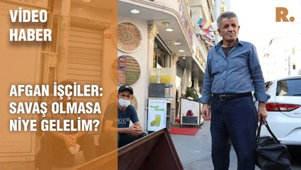 Afgan işçiler: Savaş olmasa niye gelelim?