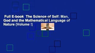 Full E-book  The Science of Self: Man, God and the Mathematical Language of Nature (Volume I)