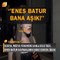 Danla Biliç: Enes Batur yıllardır reddettiğim bir erkek