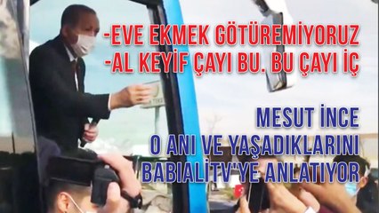 -Eve Ekmek Götüremiyoruz -Al Keyif çayı bu. Bu çayı iç Mesut İnce  O Anı ve Yaşadıklarını  Anlatıyor