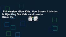 Full version  Glow Kids: How Screen Addiction Is Hijacking Our Kids - and How to Break the