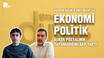 Ekonomi Politik... Ümit Akçay: Asker postalının yapamadığını AKP yaptı