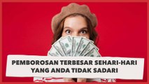 Pemborosan Terbesar Sehari-hari yang Biasa Anda Lakukan