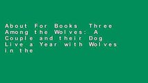 About For Books  Three Among the Wolves: A Couple and their Dog Live a Year with Wolves in the