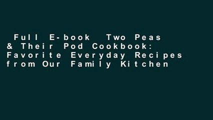 Full E-book  Two Peas & Their Pod Cookbook: Favorite Everyday Recipes from Our Family Kitchen